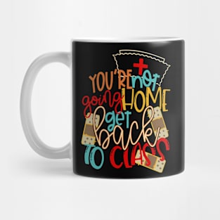 You're Not Going Home Get Back To Class Mug